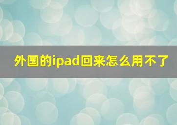 外国的ipad回来怎么用不了