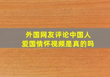 外国网友评论中国人爱国情怀视频是真的吗