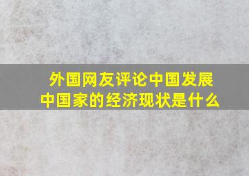 外国网友评论中国发展中国家的经济现状是什么