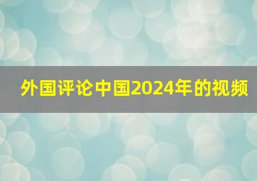 外国评论中国2024年的视频