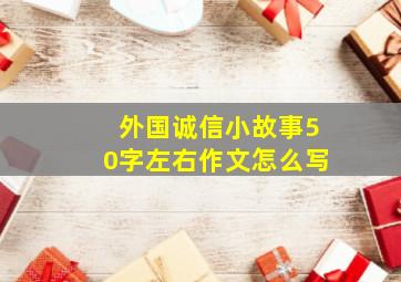 外国诚信小故事50字左右作文怎么写