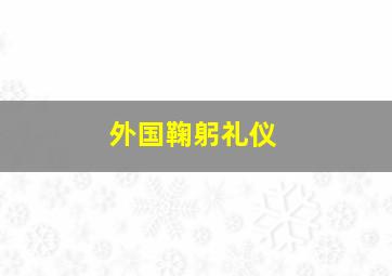 外国鞠躬礼仪