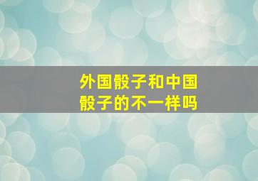 外国骰子和中国骰子的不一样吗