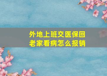 外地上班交医保回老家看病怎么报销