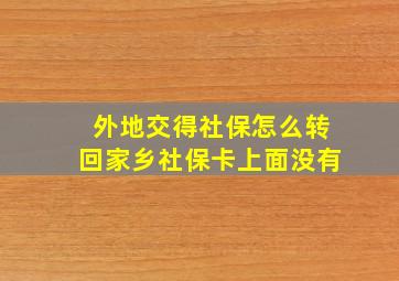 外地交得社保怎么转回家乡社保卡上面没有