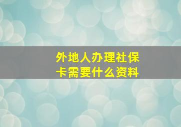 外地人办理社保卡需要什么资料