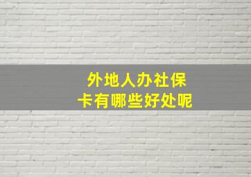 外地人办社保卡有哪些好处呢