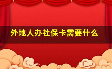 外地人办社保卡需要什么