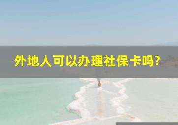 外地人可以办理社保卡吗?