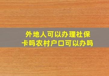 外地人可以办理社保卡吗农村户口可以办吗