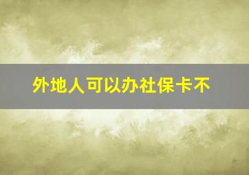 外地人可以办社保卡不