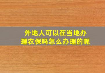 外地人可以在当地办理农保吗怎么办理的呢