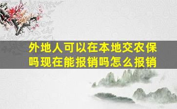 外地人可以在本地交农保吗现在能报销吗怎么报销