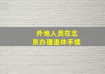 外地人员在北京办理退休手续