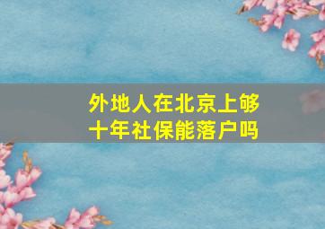 外地人在北京上够十年社保能落户吗