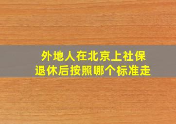 外地人在北京上社保退休后按照哪个标准走