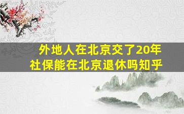 外地人在北京交了20年社保能在北京退休吗知乎