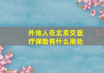 外地人在北京交医疗保险有什么用处