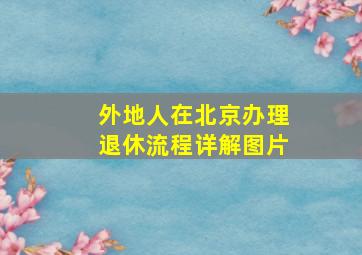 外地人在北京办理退休流程详解图片