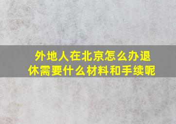 外地人在北京怎么办退休需要什么材料和手续呢