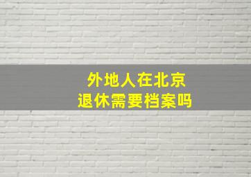 外地人在北京退休需要档案吗