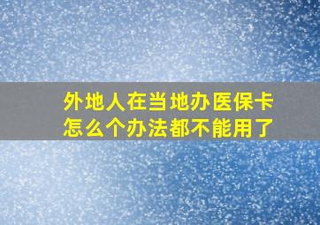 外地人在当地办医保卡怎么个办法都不能用了