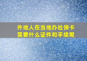 外地人在当地办社保卡需要什么证件和手续呢