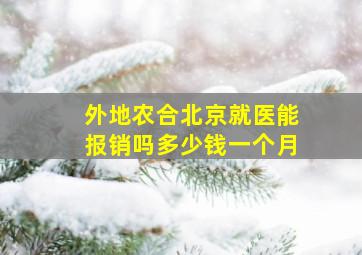 外地农合北京就医能报销吗多少钱一个月