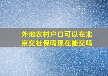 外地农村户口可以在北京交社保吗现在能交吗