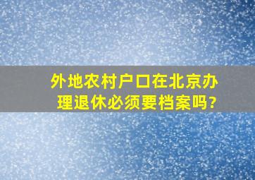 外地农村户口在北京办理退休必须要档案吗?