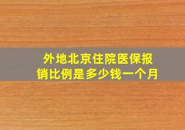 外地北京住院医保报销比例是多少钱一个月