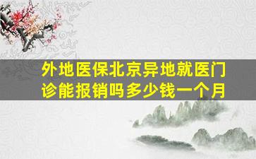 外地医保北京异地就医门诊能报销吗多少钱一个月