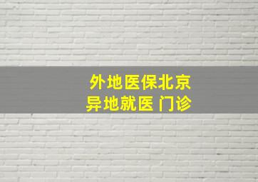 外地医保北京异地就医 门诊