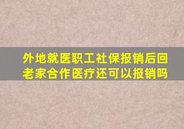 外地就医职工社保报销后回老家合作医疗还可以报销吗