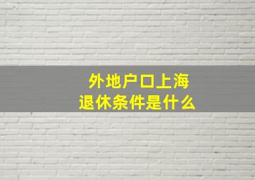 外地户口上海退休条件是什么