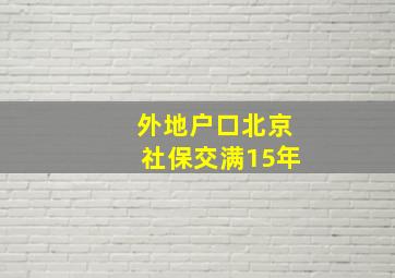 外地户口北京社保交满15年