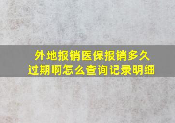 外地报销医保报销多久过期啊怎么查询记录明细