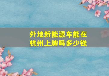 外地新能源车能在杭州上牌吗多少钱