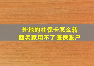 外地的社保卡怎么转回老家用不了医保账户