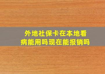 外地社保卡在本地看病能用吗现在能报销吗