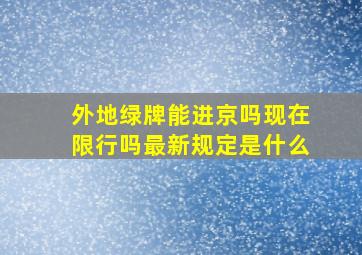 外地绿牌能进京吗现在限行吗最新规定是什么