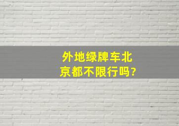 外地绿牌车北京都不限行吗?