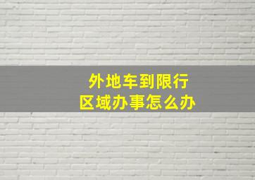 外地车到限行区域办事怎么办