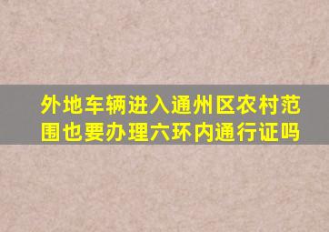 外地车辆进入通州区农村范围也要办理六环内通行证吗