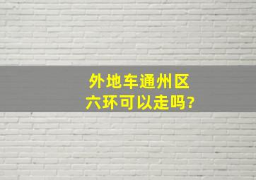 外地车通州区六环可以走吗?