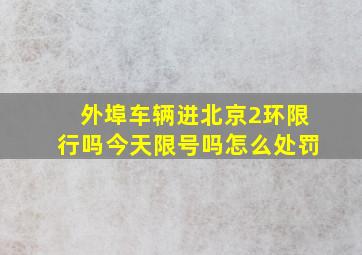 外埠车辆进北京2环限行吗今天限号吗怎么处罚