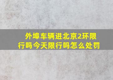 外埠车辆进北京2环限行吗今天限行吗怎么处罚