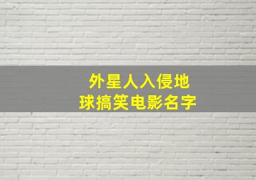 外星人入侵地球搞笑电影名字