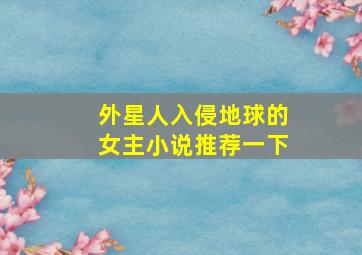 外星人入侵地球的女主小说推荐一下