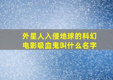 外星人入侵地球的科幻电影吸血鬼叫什么名字